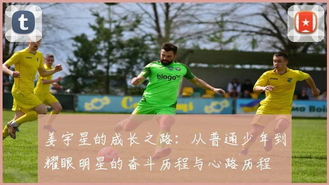 姜宇星的成长之路：从普通少年到耀眼明星的奋斗历程与心路历程