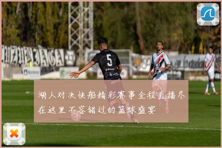 湖人对决快船精彩赛事全程直播尽在这里不容错过的篮球盛宴