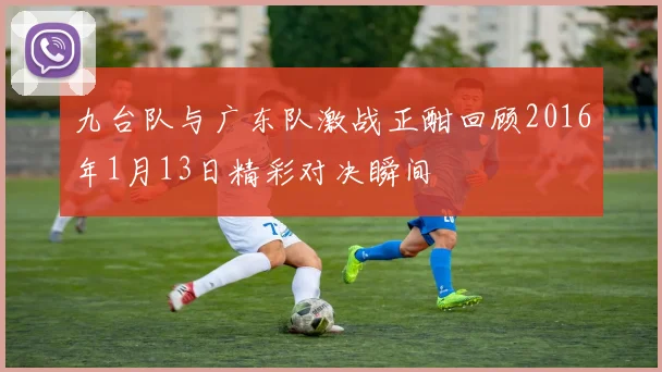 九台队与广东队激战正酣回顾2016年1月13日精彩对决瞬间