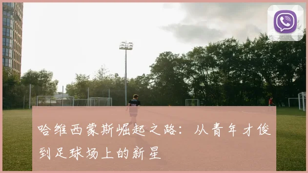 哈维西蒙斯崛起之路：从青年才俊到足球场上的新星