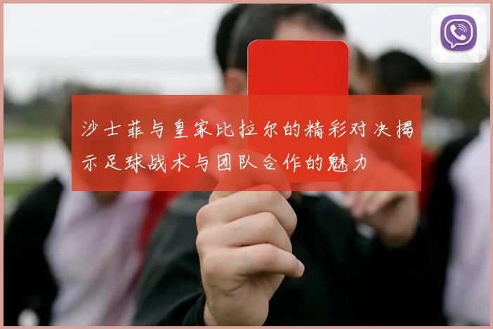 沙士菲与皇家比拉尔的精彩对决揭示足球战术与团队合作的魅力