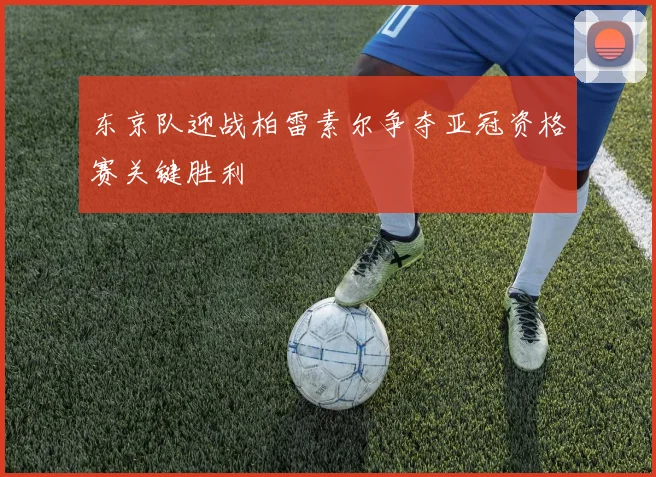 东京队迎战柏雷素尔争夺亚冠资格赛关键胜利