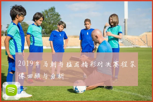 2019年马刺与猛龙精彩对决赛程录像回顾与分析