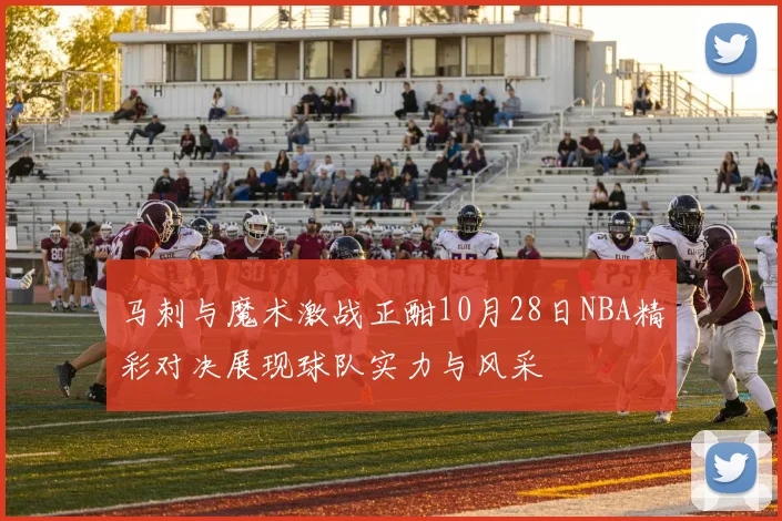 马刺与魔术激战正酣10月28日NBA精彩对决展现球队实力与风采