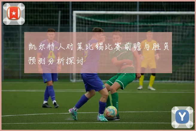 凯尔特人对莱比锡比赛前瞻与胜负预测分析探讨