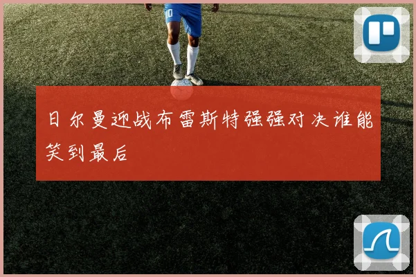 日尔曼迎战布雷斯特强强对决谁能笑到最后