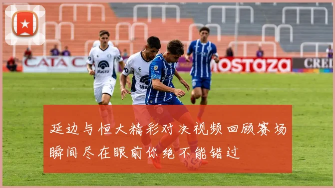 延边与恒大精彩对决视频回顾赛场瞬间尽在眼前你绝不能错过